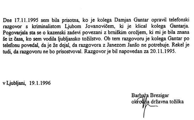 Podpisana izjava Barbare Brezigar, da je slišala pogovor Damjana Gantarja s kriminalistom Jovanovićem, v katerem je Gantar zahteval, da ne zaslišijo Janše. Podpisana izjava Barbare Brezigar, da je slišala pogovor Damjana Gantarja s kriminalistom Jovanovićem, v katerem je Gantar zahteval, da ne zaslišijo Janše.